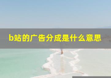 b站的广告分成是什么意思