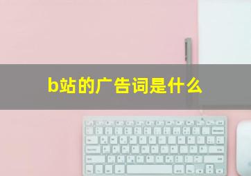 b站的广告词是什么