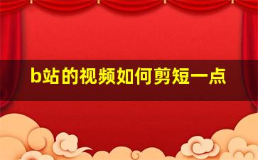 b站的视频如何剪短一点