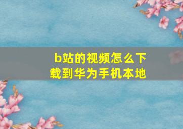 b站的视频怎么下载到华为手机本地