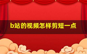 b站的视频怎样剪短一点