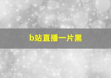 b站直播一片黑