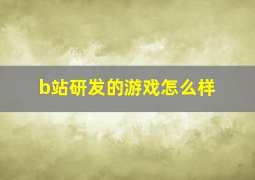 b站研发的游戏怎么样