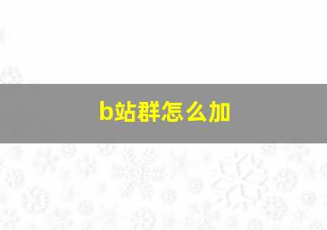 b站群怎么加