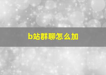 b站群聊怎么加