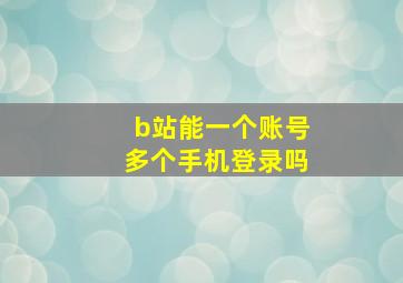 b站能一个账号多个手机登录吗