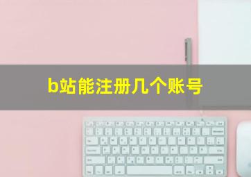 b站能注册几个账号