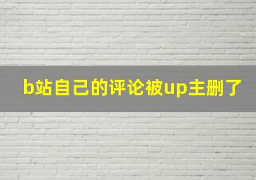 b站自己的评论被up主删了