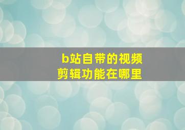 b站自带的视频剪辑功能在哪里