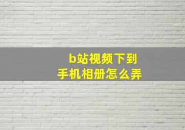 b站视频下到手机相册怎么弄