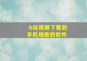 b站视频下载到手机相册的软件