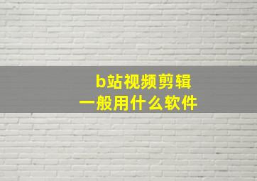 b站视频剪辑一般用什么软件