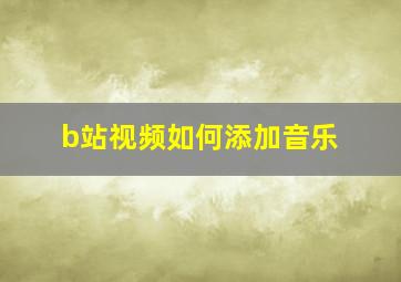 b站视频如何添加音乐