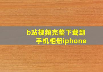 b站视频完整下载到手机相册iphone