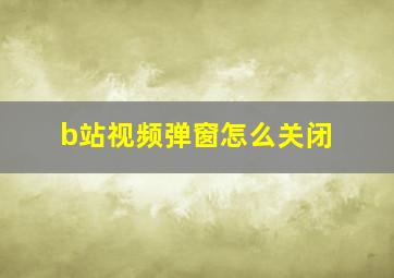 b站视频弹窗怎么关闭