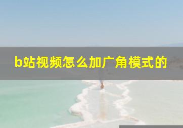 b站视频怎么加广角模式的