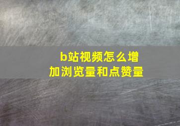 b站视频怎么增加浏览量和点赞量