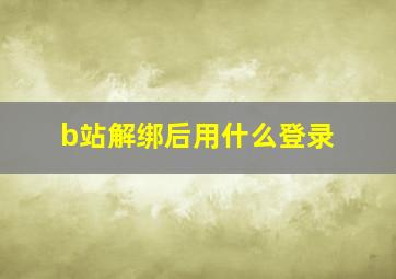 b站解绑后用什么登录