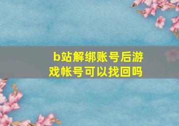 b站解绑账号后游戏帐号可以找回吗