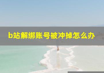 b站解绑账号被冲掉怎么办