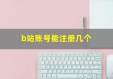 b站账号能注册几个