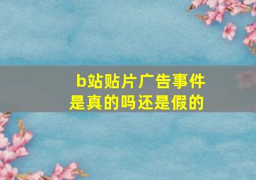 b站贴片广告事件是真的吗还是假的