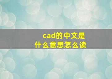 cad的中文是什么意思怎么读