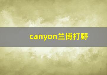 canyon兰博打野