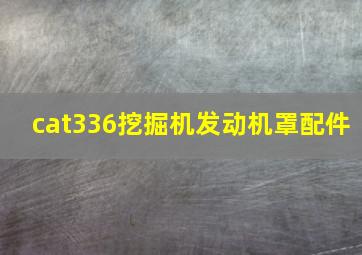 cat336挖掘机发动机罩配件