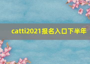 catti2021报名入口下半年