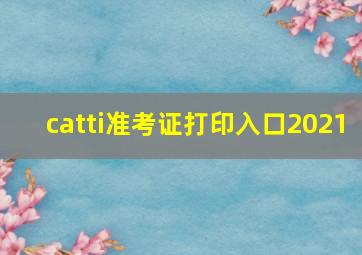 catti准考证打印入口2021