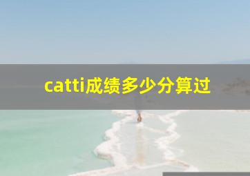 catti成绩多少分算过