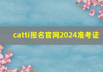 catti报名官网2024准考证