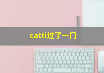 catti过了一门