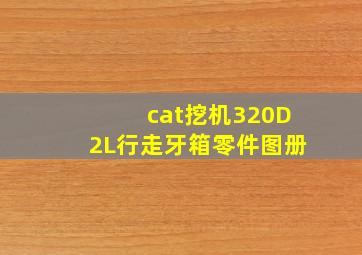 cat挖机320D2L行走牙箱零件图册