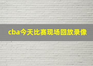 cba今天比赛现场回放录像