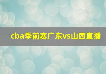 cba季前赛广东vs山西直播