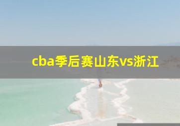 cba季后赛山东vs浙江