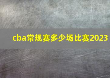 cba常规赛多少场比赛2023