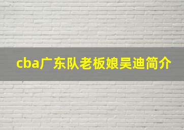 cba广东队老板娘吴迪简介