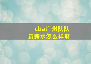 cba广州队队员薪水怎么样啊