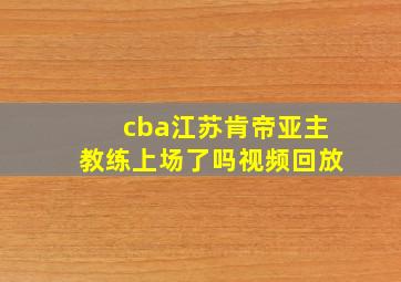 cba江苏肯帝亚主教练上场了吗视频回放