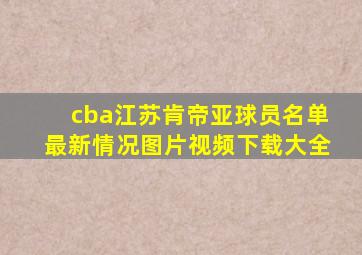 cba江苏肯帝亚球员名单最新情况图片视频下载大全