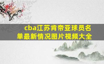 cba江苏肯帝亚球员名单最新情况图片视频大全