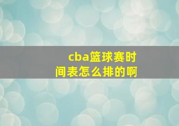 cba篮球赛时间表怎么排的啊