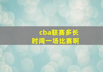 cba联赛多长时间一场比赛啊