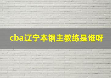 cba辽宁本钢主教练是谁呀