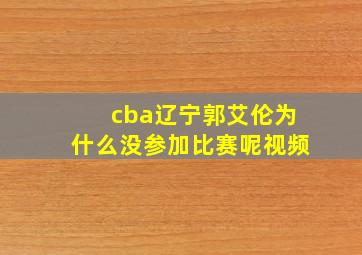 cba辽宁郭艾伦为什么没参加比赛呢视频