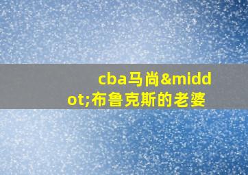 cba马尚·布鲁克斯的老婆