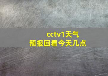 cctv1天气预报回看今天几点